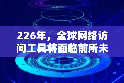 226年,全球网络访问工具将面临前所未有的挑战和机遇。随着全球互联网的快速发展和数据流量的快速增长,网络访问工具需要不断创新以适应这一趋势。以下是一些226年全球网络访问工具的预测和趋势