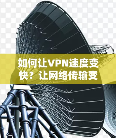 如何让VPN速度变快？让网络传输变轻松