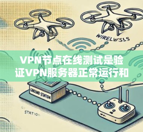 VPN节点在线测试是验证VPN服务器正常运行和性能的一种方法。以下是一些常见的测试方法和步骤，帮助您进行VPN节点的在线测试
