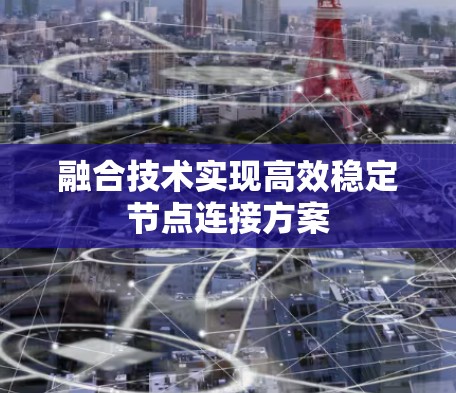 融合技术实现高效稳定节点连接方案 融合技术实现高效稳定节点连接方案