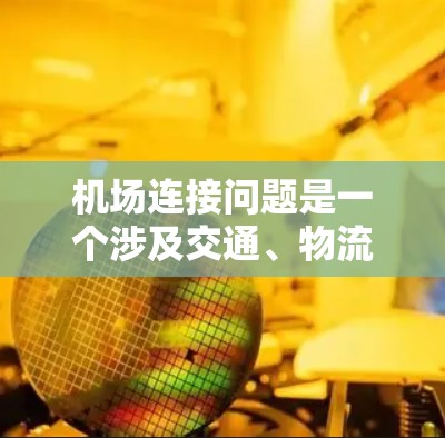机场连接问题是一个涉及交通、物流和城市规划的重要主题。机场连接问题通常指的是不同机场之间的交通路径、连接方式以及如何优化这些连接以提升整体交通效率和用户体验。以下是关于机场连接问题的分析和讨论 机场连接问题是一个涉及交通、物流和城市规划的重要主题。机场连接问题通常指的是不同机场之间的交通路径、连接方式以及如何优化这些连接以提升整体交通效率和用户体验。以下是关于机场连接问题的分析和讨论