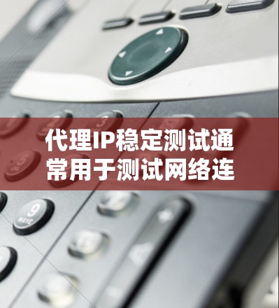 代理IP稳定测试通常用于测试网络连接、应用稳定性或视频流的流速。以下是一些相关建议和步骤,帮助您进行稳定测试 代理IP稳定测试通常用于测试网络连接、应用稳定性或视频流的流速。以下是一些相关建议和步骤,帮助您进行稳定测试