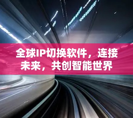 全球IP切换软件，连接未来，共创智能世界