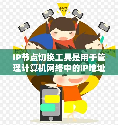 IP节点切换工具是用于管理计算机网络中的IP地址的工具,旨在调整设备的IP地址位置、管理连接方式或移动到不同的网络。以下是一些常用且推荐的IP节点切换工具及其特点 IP节点切换工具是用于管理计算机网络中的IP地址的工具,旨在调整设备的IP地址位置、管理连接方式或移动到不同的网络。以下是一些常用且推荐的IP节点切换工具及其特点