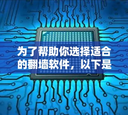 为了帮助你选择适合的<strong>翻墙软件</strong>,以下是一个综合考虑的步骤和建议