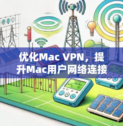 优化Mac VPN,提升Mac用户网络连接效率的实用之道 优化Mac VPN,提升Mac用户网络连接效率的实用之道