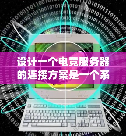 设计一个电竞服务器的连接方案是一个系统性工程，涉及硬件、网络和管理等多个方面。以下是详细的步骤指南