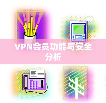 VPN会员功能与安全分析 VPN会员功能与安全分析
