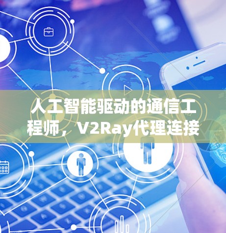 人工智能驱动的通信工程师，V2Ray代理连接方案
