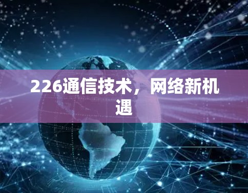 226通信技术,网络新机遇