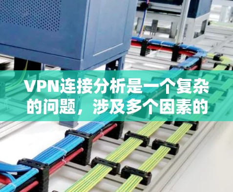 VPN连接分析是一个复杂的问题,涉及多个因素的综合考虑。以下是对VPN连接的详细分析,涵盖物理连接、网络连接、无线连接、类型、路径、稳定性、可靠性、费用、技术、安全性和扩展性等关键方面