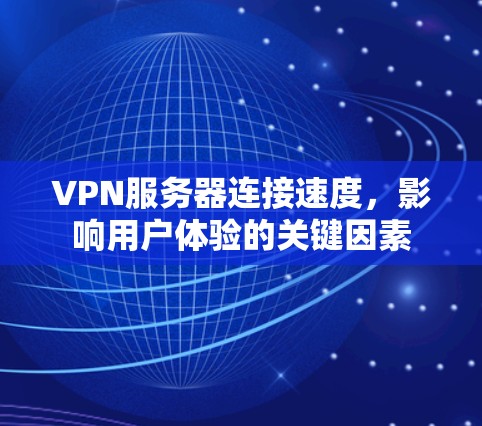 VPN服务器连接速度，影响用户体验的关键因素