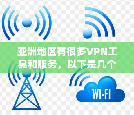 亚洲地区有很多VPN工具和服务,以下是几个 commonly used VPNs in Asia: