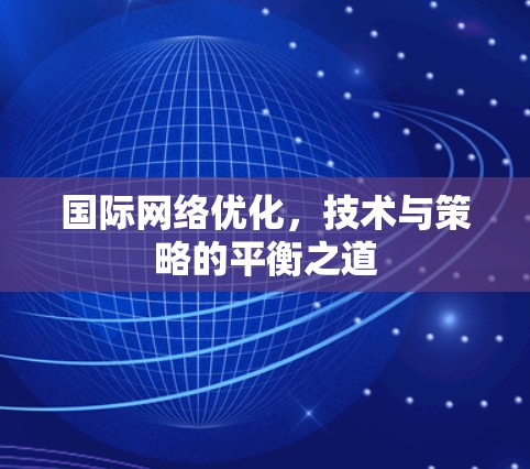 国际网络优化，技术与策略的平衡之道