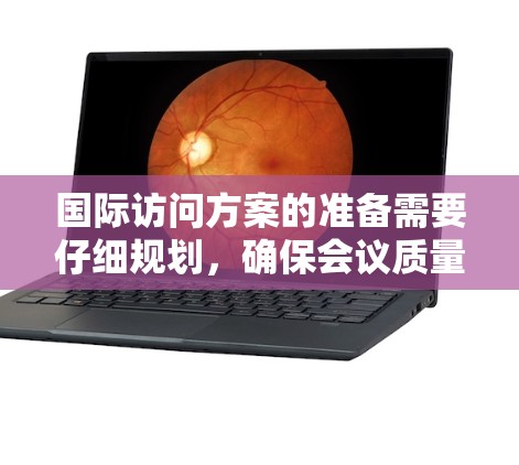 国际访问方案的准备需要仔细规划,确保会议质量、时间安排和安全措施到位。以下是一些通用的国际访问方案的建议,供您参考 国际访问方案的准备需要仔细规划,确保会议质量、时间安排和安全措施到位。以下是一些通用的国际访问方案的建议,供您参考