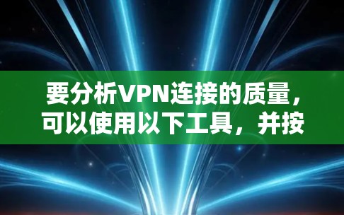 要分析VPN连接的质量，可以使用以下工具，并按照以下步骤进行测试和评估