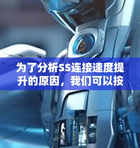 为了分析SS连接速度提升的原因,我们可以按照以下步骤进行分析 为了分析SS连接速度提升的原因,我们可以按照以下步骤进行分析