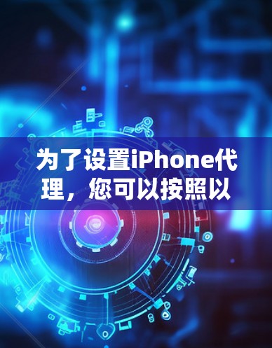 为了设置iPhone代理，您可以按照以下步骤操作