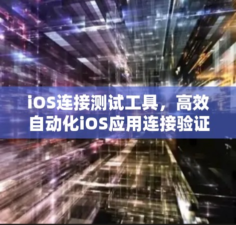 iOS连接测试工具，高效自动化iOS应用连接验证解决方案