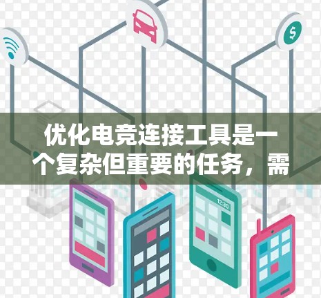 优化电竞连接工具是一个复杂但重要的任务，需要从多个方面入手。以下是一个结构化的优化步骤指南