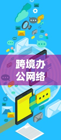跨境办公网络服务是指为不同国家或地区的用户提供网络连接，允许他们进行在线办公、沟通和协作。这些网络服务通常需要考虑数据安全、传输速度、设备兼容性和隐私保护等多方面因素