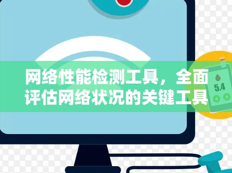 网络性能检测工具,全面评估网络状况的关键工具 网络性能检测工具,全面评估网络状况的关键工具