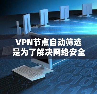 VPN节点自动筛选是为了解决网络安全、防止攻击和提高网络性能的需要。自动筛选通常是基于多个因素来识别高风险节点,这些节点通常被标记为可能的攻击目标。以下是对自动筛选的详细分析