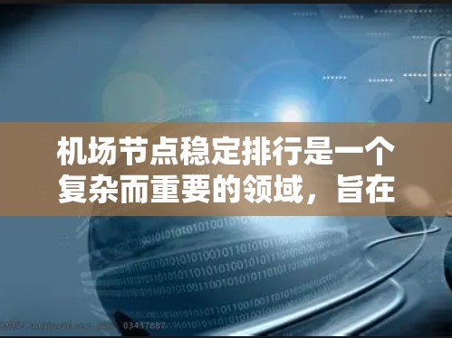 机场节点稳定排行是一个复杂而重要的领域，旨在确保机场在紧急情况下的高效响应和恢复。以下是一个结构化的总结，涵盖机场节点稳定排行的核心内容和重要性