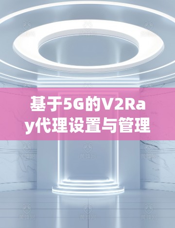 基于5G的V2Ray代理设置与管理 基于5G的V2Ray代理设置与管理