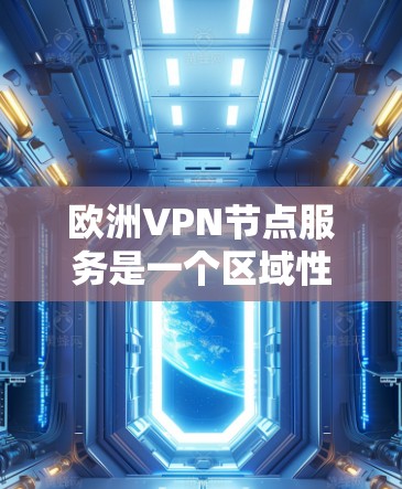 欧洲VPN节点服务是一个区域性的网络，主要集中在欧洲国家，提供多种VPN服务和解决方案。以下是欧洲一些知名的VPN节点服务