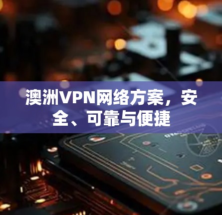 澳洲VPN网络方案，安全、可靠与便捷