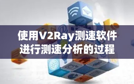 使用V2Ray测速软件进行测速分析的过程如下