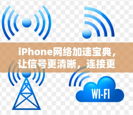 iPhone网络加速宝典，让信号更清晰，连接更顺畅