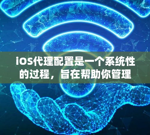 iOS代理配置是一个系统性的过程，旨在帮助你管理iOS应用。以下是一步步的教程，帮助你顺利配置iOS代理