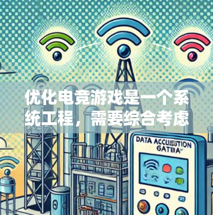 优化电竞游戏是一个系统工程,需要综合考虑多个方面来提升游戏流畅度和玩家体验。以下是一步步的优化方案