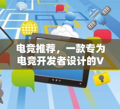 电竞推荐,一款专为电竞开发者设计的VPN测试工具 电竞推荐,一款专为电竞开发者设计的VPN测试工具