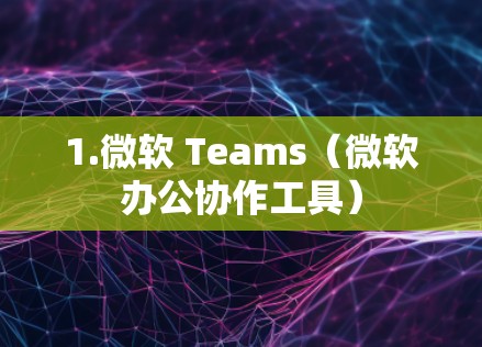1.微软 Teams（微软办公协作工具）