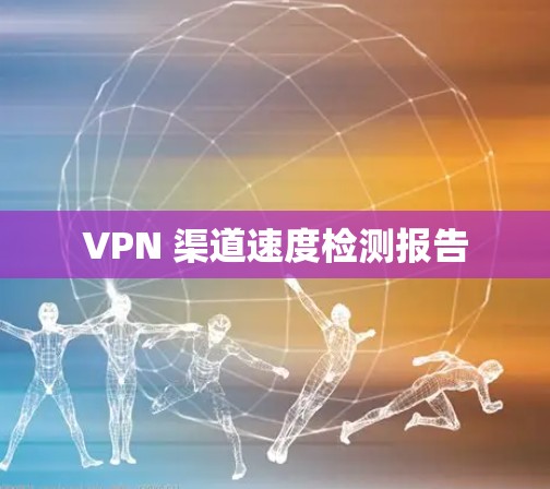 VPN 渠道速度检测报告