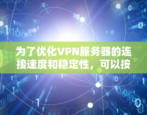为了优化VPN服务器的连接速度和稳定性,可以按照以下步骤进行改进