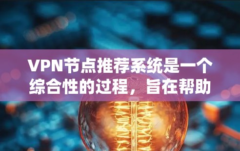 VPN节点推荐系统是一个综合性的过程，旨在帮助用户选择最适合的VPN服务器。以下是该系统的详细步骤和关键步骤