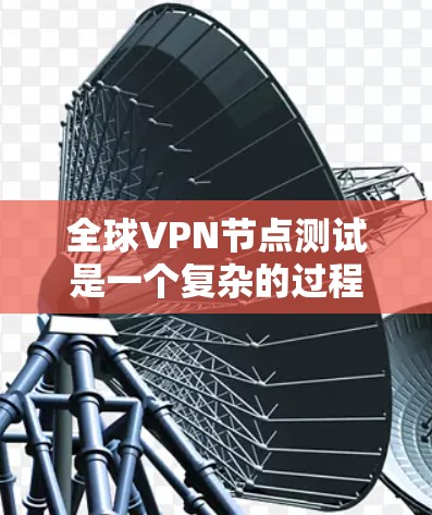 全球VPN节点测试是一个复杂的过程，涉及到技术、安全性和法律等多个方面。以下是对全球VPN节点测试的一些关键点和建议
