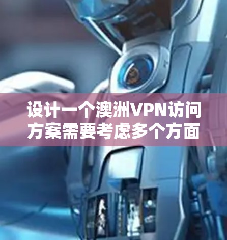 设计一个澳洲VPN访问方案需要考虑多个方面，包括访问入口的选择、登录流程的设置、数据存储和管理、安全性措施、设备适配以及用户适应性等方面。以下是一个详细的访问方案设计