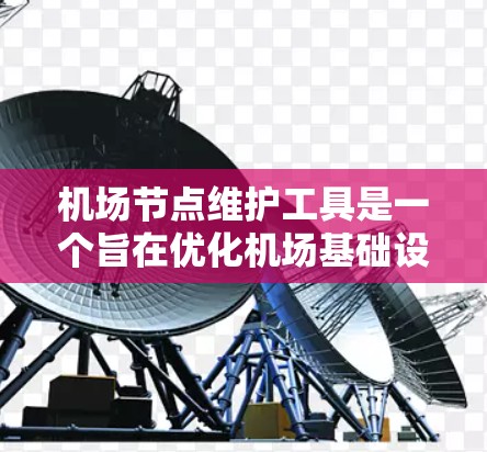 机场节点维护工具是一个旨在优化机场基础设施维护工作的专业软件。以下是对该工具的详细介绍