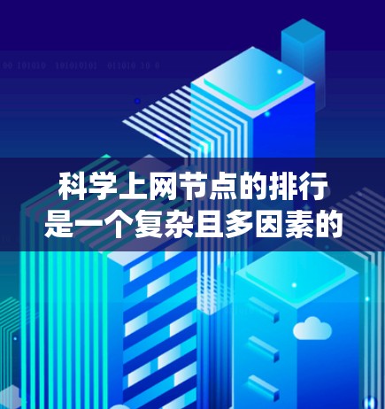 科学上网节点的排行是一个复杂且多因素的系统，综合考虑访问量、资源需求、地理位置、服务质量、基础设施、用户群体以及时间因素等。以下是对这一问题的分步解释