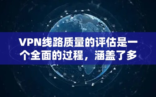 VPN线路质量的评估是一个全面的过程,涵盖了多个关键因素,每个因素都影响着用户的使用体验和企业的决策。以下是对VPN质量评估的详细分析 VPN线路质量的评估是一个全面的过程,涵盖了多个关键因素,每个因素都影响着用户的使用体验和企业的决策。以下是对VPN质量评估的详细分析