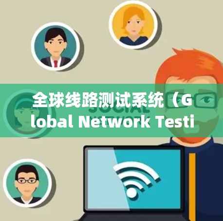 全球线路测试系统（Global Network Testing System）通常指用于测试全球范围内的通信、数据传输或交通网络的性能和功能。这类系统广泛应用于以下几个领域