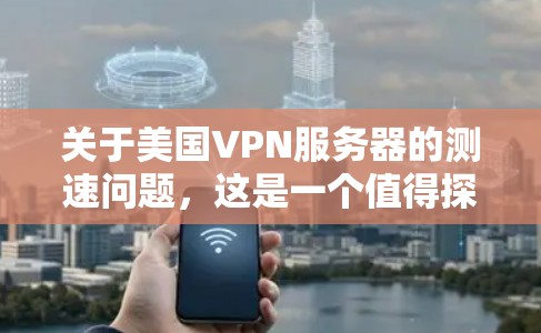 关于美国VPN服务器的测速问题，这是一个值得探讨的话题。首先，需要明确什么是测速在技术领域中的含义。在技术上，测速通常指的是通过特定技术手段检测和验证网络的加密强度、数据传输速度以及网络连接的稳定性
