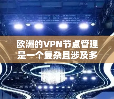 欧洲的VPN节点管理是一个复杂且涉及多方面因素的问题，因为 VPN（虚拟网络）服务在欧洲地区有一定的分布和运营。以下是一些关于如何管理欧洲VPN节点的要点和建议