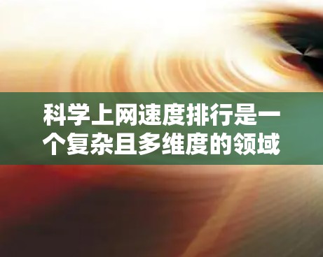 科学上网速度排行是一个复杂且多维度的领域，涉及多个因素和工具的综合应用。以下是基于以上思考整理出的科学网速排行的建议和分析