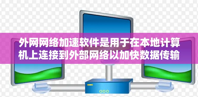 外网网络加速软件是用于在本地计算机上连接到外部网络以加快数据传输和下载速度的工具。以下是其主要功能和使用方法的详细说明
